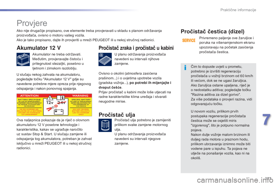 Peugeot 308 2016  Vodič za korisnike (in Croatian) 233
308_hr_Chap07_info-pratiques_ed02-2015
Provjere
Akumulator 12 V
Akumulator ne treba održavati.
Međutim, provjeravajte čistoću i 
pritegnutost stezaljki, posebno u 
ljetnom i zimskom razdoblju.
