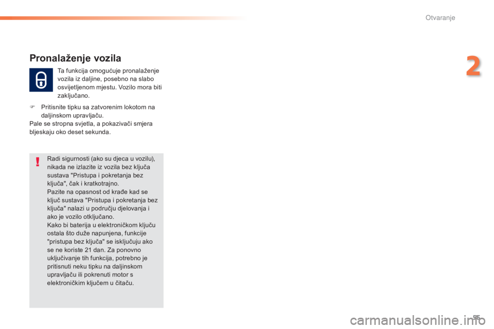 Peugeot 308 2016  Vodič za korisnike (in Croatian) 55
308_hr_Chap02_ouvertures_ed02-2015
Ta funkcija omogućuje pronalaženje 
vozila iz daljine, posebno na slabo 
osvijetljenom mjestu. Vozilo mora biti 
zaključano.
Pronalaženje vozila
F Pritisnite 