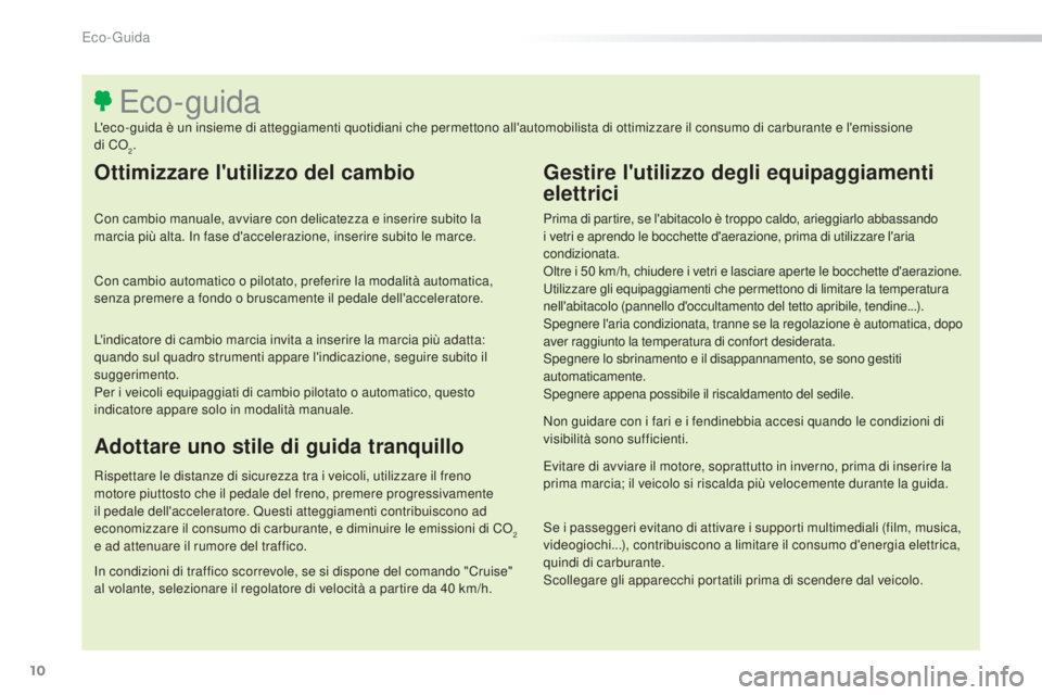 Peugeot 308 2016  Manuale del proprietario (in Italian) 10
308_it_Chap00c_eco-conduite_ed02-2015
Ottimizzare l'utilizzo del cambio
Con cambio manuale, avviare con delicatezza e inserire subito la 
marcia più alta. In fase d'accelerazione, inserire