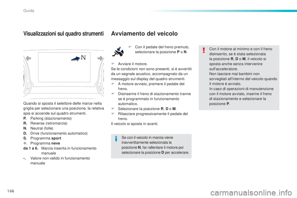 Peugeot 308 2016 Manuale del proprietario (in Italian) 166
308_it_Chap06_conduite_ed02-2015
Quando si sposta il selettore delle marce nella
griglia per selezionare una posizione, la relativa
spia si accende sul quadro strumenti.
P.
P
arking (stazion Peugeot 308 2016 Manuale del proprietario (in Italian) 166
308_it_Chap06_conduite_ed02-2015
Quando si sposta il selettore delle marce nella
griglia per selezionare una posizione, la relativa
spia si accende sul quadro strumenti.
P.
P
arking (stazion