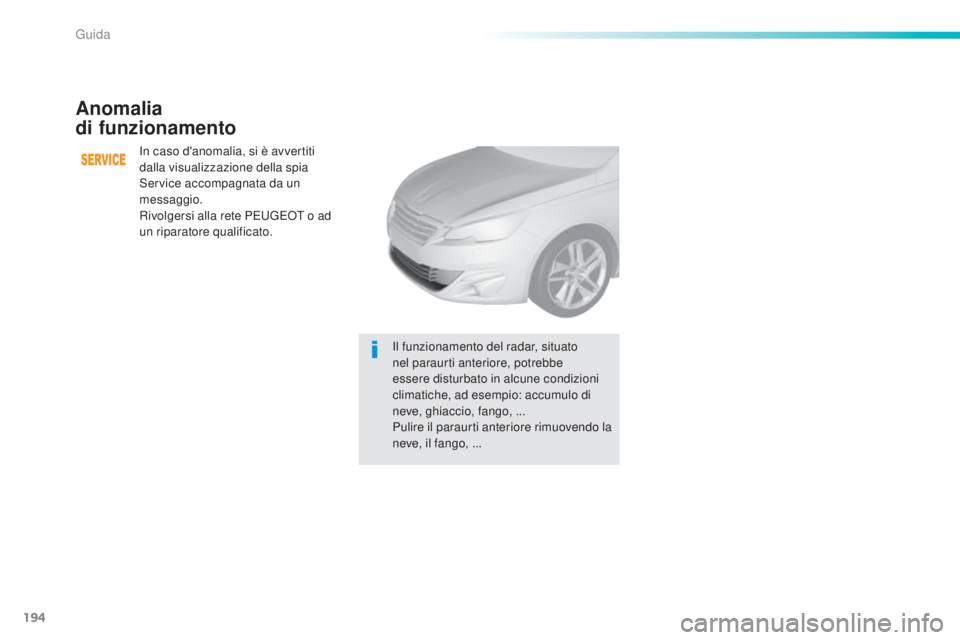 Peugeot 308 2016  Manuale del proprietario (in Italian) 194
308_it_Chap06_conduite_ed02-2015
Anomalia  
di funzionamento
In caso d'anomalia, si è avvertiti 
dalla visualizzazione della spia 
Service accompagnata da un 
messaggio.
Rivolgersi alla rete 