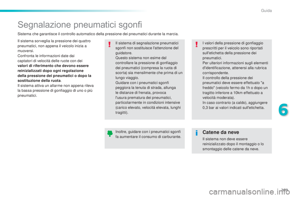 Peugeot 308 2016  Manuale del proprietario (in Italian) 209
308_it_Chap06_conduite_ed02-2015
Segnalazione pneumatici sgonfi
Il sistema sorveglia la pressione dei quattro 
pneumatici, non appena il veicolo inizia a 
muoversi.
Confronta le informazioni date 