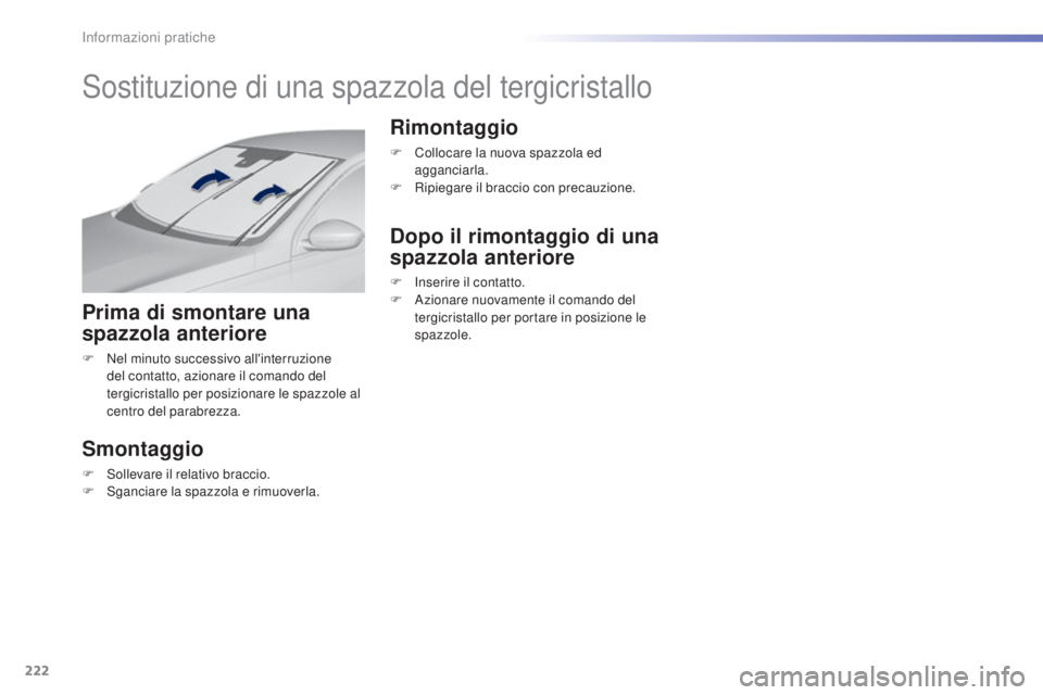 Peugeot 308 2016  Manuale del proprietario (in Italian) 222
308_it_Chap07_info-pratiques_ed02-2015
Sostituzione di una spazzola del tergicristallo
Prima di smontare una 
spazzola anteriore
F Nel minuto successivo all'interruzione del contatto, azionare