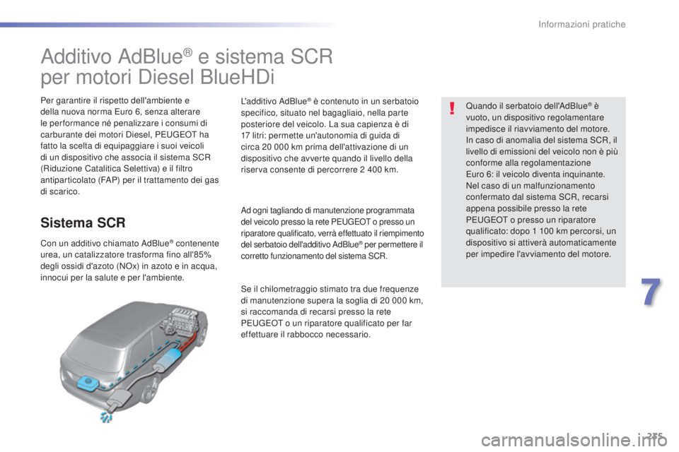 Peugeot 308 2016  Manuale del proprietario (in Italian) 235
308_it_Chap07_info-pratiques_ed02-2015
Additivo AdBlue® e sistema SCR
per motori Diesel BlueHDi
Per garantire il rispetto dell'ambiente e 
della nuova norma 
eu ro 6, senza alterare 
le per f