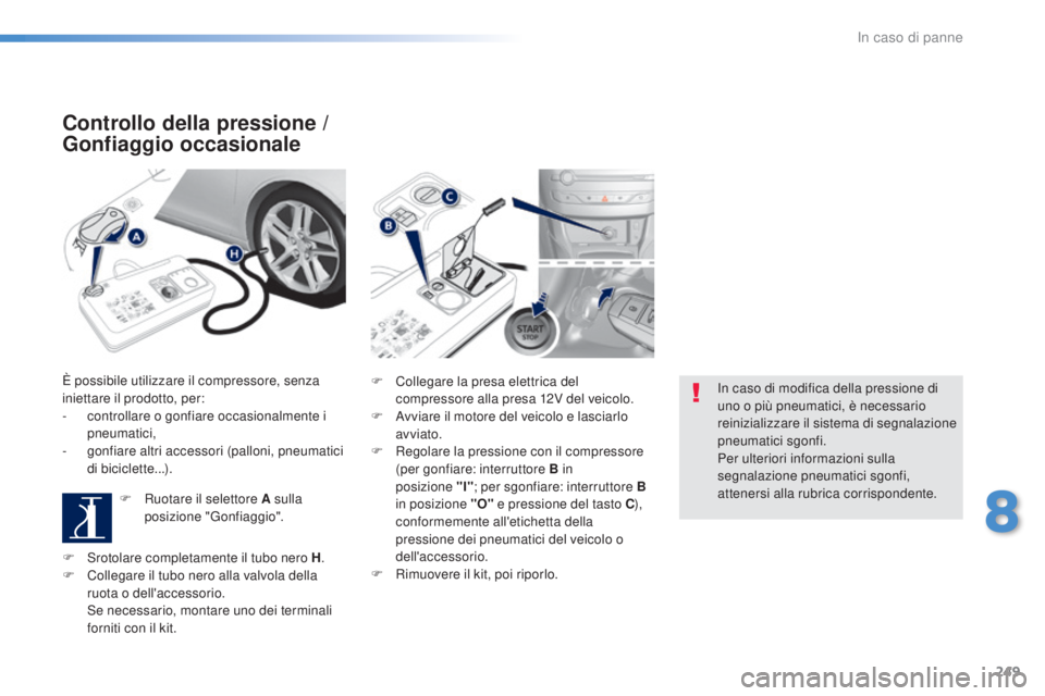 Peugeot 308 2016  Manuale del proprietario (in Italian) 249
308_it_Chap08_en-cas-de-panne_ed02-2015
Controllo della pressione / 
Gonfiaggio occasionale
È possibile utilizzare il compressore, senza 
iniettare il prodotto, per:
-
 
c
 ontrollare o gonfiare 