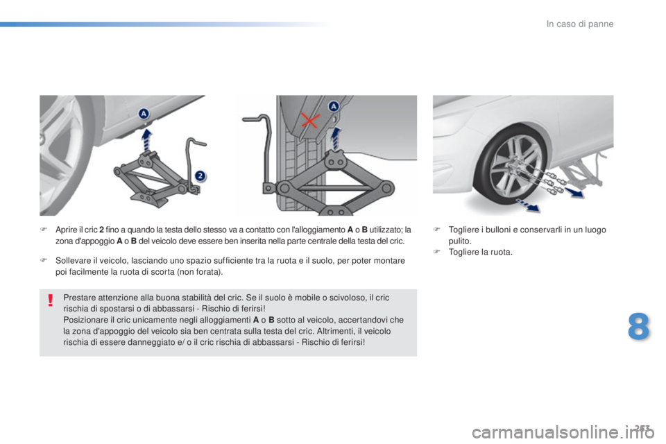 Peugeot 308 2016  Manuale del proprietario (in Italian) 253
308_it_Chap08_en-cas-de-panne_ed02-2015
Prestare attenzione alla buona stabilità del cric. Se il suolo è mobile o scivoloso, il cric 
rischia di spostarsi o di abbassarsi - Rischio di ferirsi!
P