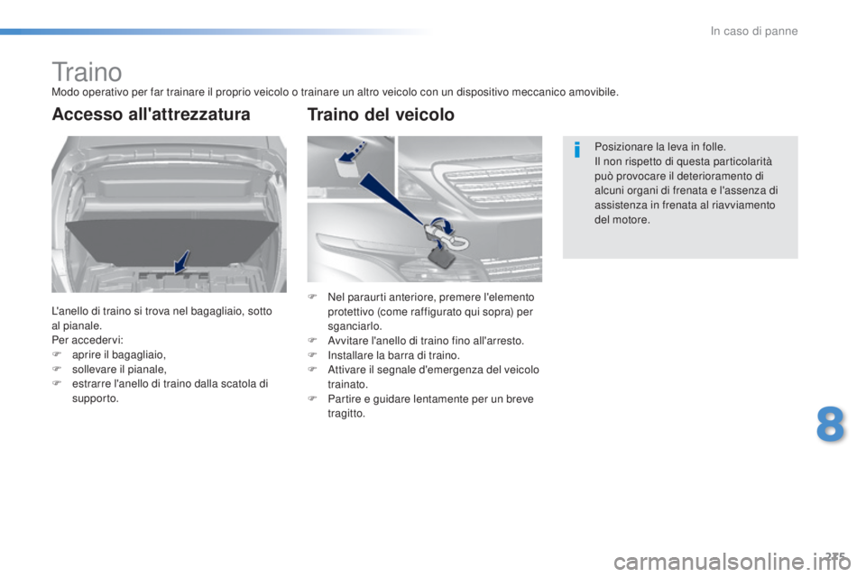 Peugeot 308 2016  Manuale del proprietario (in Italian) 275
308_it_Chap08_en-cas-de-panne_ed02-2015
trainoModo operativo per far trainare il proprio veicolo o trainare un altro veicolo con un dispositivo meccanico amovibile.
Accesso all'attrezzatura
L&