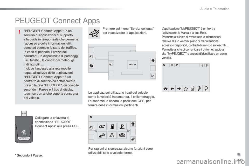 Peugeot 308 2016  Manuale del proprietario (in Italian) 345
308_it_Chap10c_SMegplus_ed02-2015
Peugeot Connect Apps
Le applicazioni utilizzano i dati del veicolo 
come la velocità instantanea, il chilometraggio, 
l’autonomia, o ancora la posizione 
g
P
 