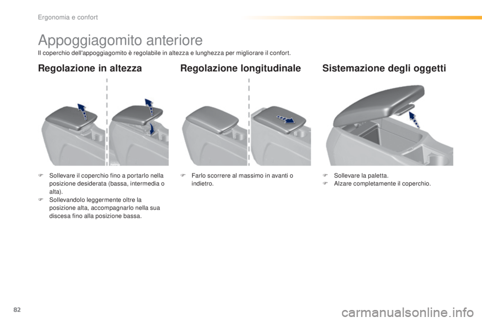 Peugeot 308 2016  Manuale del proprietario (in Italian) 82
308_it_Chap03_ergonomie-et-confort_ed02-2015
Appoggiagomito anteriore
Il coperchio dell'appoggiagomito è regolabile in altezza e lunghezza per migliorare il confort.
F 
S
 ollevare il coperchi