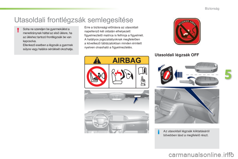 Peugeot 308 2016  Kezelési útmutató (in Hungarian) 133
308_hu_Chap05_securite_ed02-2015
Utasoldali légzsák OFF
Az utasoldali légzsák kiiktatásáról 
bővebben lásd a megfelelő részt.
Utasoldali frontlégzsák semlegesítése
Soha ne szereljen
