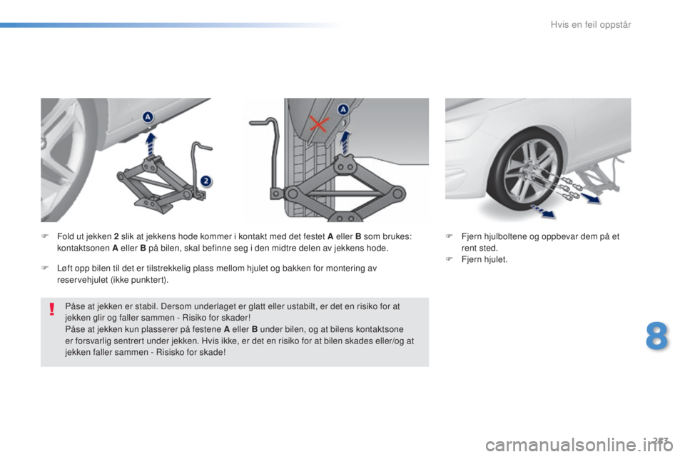 Peugeot 308 2016  Brukerhåndbok (in Norwegian) 253
308_no_Chap08_en-cas-de-panne_ed02-2015
Påse at jekken er stabil. Dersom underlaget er glatt eller ustabilt, er det en risiko for at 
jekken glir og faller sammen - Risiko for skader!
Påse at je