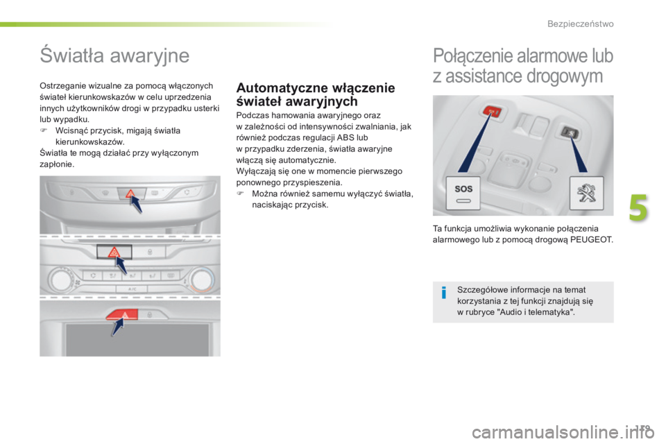 Peugeot 308 2016  Instrukcja Obsługi (in Polish) 119
308_pl_Chap05_securite_ed02-2015
Automatyczne włączenie 
świateł awaryjnych
Światła awaryjne
Podczas hamowania awaryjnego oraz  
w zależności od intensywności zwalniania, jak 
również p