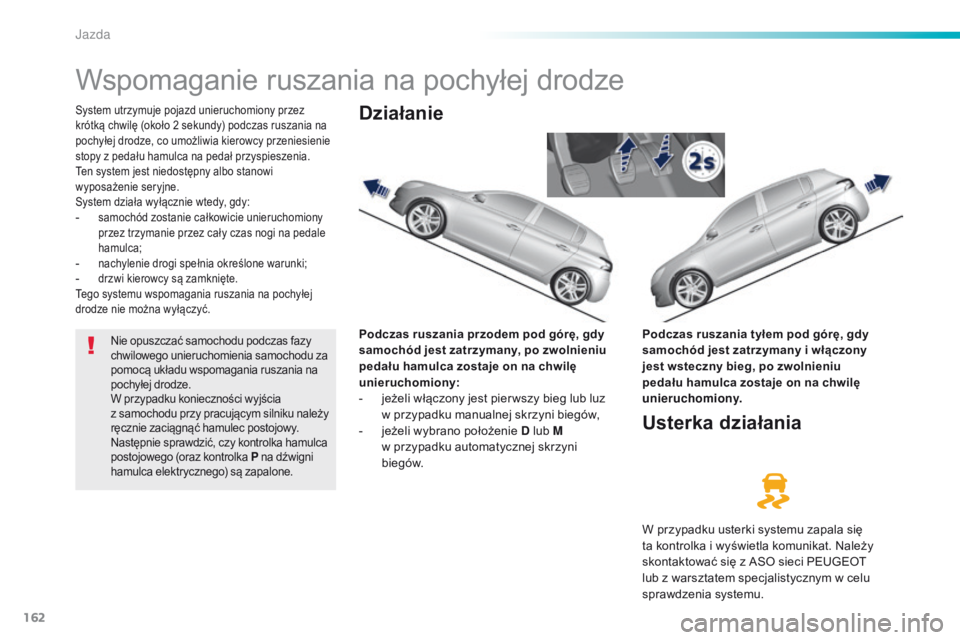 Peugeot 308 2016  Instrukcja Obsługi (in Polish) 162
308_pl_Chap06_conduite_ed02-2015
Wspomaganie ruszania na pochyłej drodze
System utrzymuje pojazd unieruchomiony przez 
krótką chwilę (około 2  sekundy) podczas ruszania na 
pochyłej drodze, 
