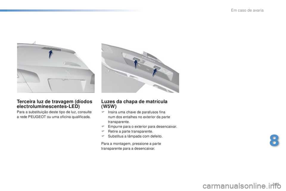 Peugeot 308 2016  Manual do proprietário (in Portuguese) 265
308_pt_Chap08_En-cas-de-panne_ed02-2015
Para a substituição deste tipo de luz, consulte 
a rede PEugE Ot  ou uma oficina qualificada.
Terceira luz de travagem (díodos 
electroluminescentes-LED)