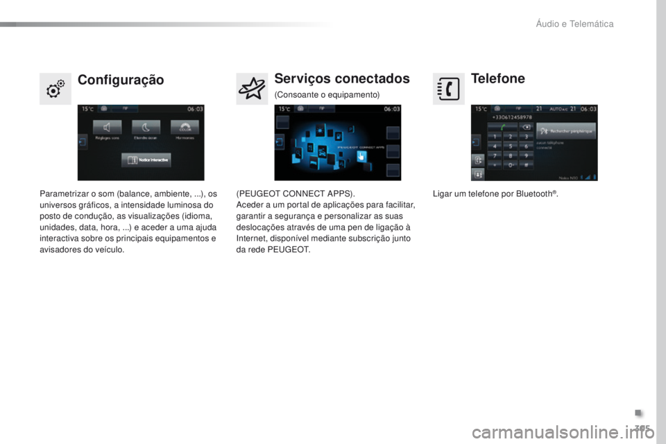 Peugeot 308 2016  Manual do proprietário (in Portuguese) 305
308_pt_Chap10c_SMEgplus_ed02-2015
Telefone
Configuração Serviços conectados
Ligar um telefone por Bluetooth®.
Parametrizar o som (balance, ambiente, ...), os 
universos gráficos, a intensidad