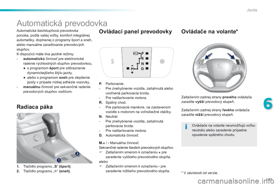 Peugeot 308 2016 Užívateľská príručka (in Slovak) 165
308_sk_Chap06_conduite_ed02-2015
Automatická prevodovka
Automatická šesťstupňová prevodovka
ponúka, podľa vašej voľby, komfort integrálnej
automatiky, doplnenej o programy šport a sn Peugeot 308 2016 Užívateľská príručka (in Slovak) 165
308_sk_Chap06_conduite_ed02-2015
Automatická prevodovka
Automatická šesťstupňová prevodovka
ponúka, podľa vašej voľby, komfort integrálnej
automatiky, doplnenej o programy šport a sn