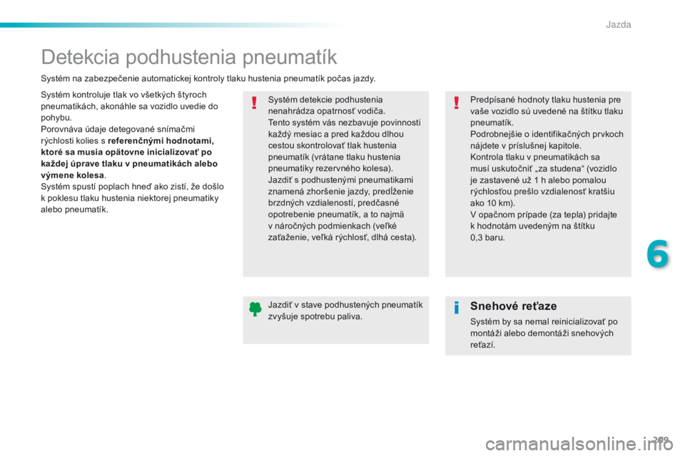 Peugeot 308 2016 Užívateľská príručka (in Slovak) 209
308_sk_Chap06_conduite_ed02-2015
Detekcia podhustenia pneumatík
Systém kontroluje tlak vo všetkých štyroch
pneumatikách, akonáhle sa vozidlo uvedie do
pohybu.
Porovnáva údaje detegovan Peugeot 308 2016 Užívateľská príručka (in Slovak) 209
308_sk_Chap06_conduite_ed02-2015
Detekcia podhustenia pneumatík
Systém kontroluje tlak vo všetkých štyroch
pneumatikách, akonáhle sa vozidlo uvedie do
pohybu.
Porovnáva údaje detegovan