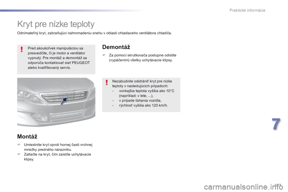 Peugeot 308 2016  Užívateľská príručka (in Slovak) 217
308_sk_Chap07_info-pratiques_ed02-2015
Kryt pre nízke teploty
Pred akoukoľvek manipuláciou sa 
presvedčite, či je motor a ventilátor 
vypnutý. Pre montáž a demontáž sa 
odporúča konta