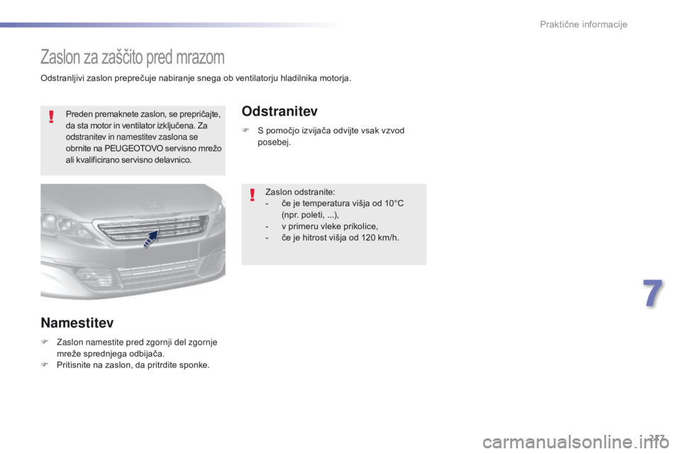 Peugeot 308 2016  Priročnik za lastnika (in Slovenian) 217
308_sl_Chap07_info-pratiques_ed02-2015
Zaslon za zaščito pred mrazom
Preden premaknete zaslon, se prepričajte, 
da sta motor in ventilator izključena. Za 
odstranitev in namestitev zaslona se 