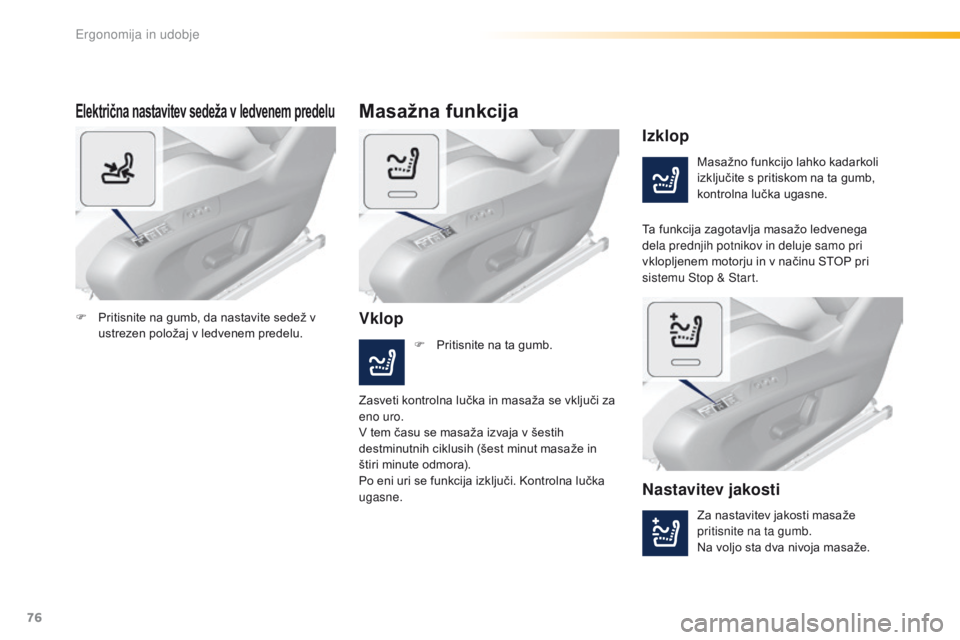 Peugeot 308 2016  Priročnik za lastnika (in Slovenian) 76
308_sl_Chap03_ergonomie-et-confort_ed02-2015
Električna nastavitev sedeža v ledvenem predelu
Masažno funkcijo lahko kadarkoli 
izključite s pritiskom na ta gumb, 
kontrolna lučka ugasne.
Izklo