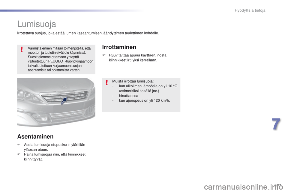 Peugeot 308 2016  Omistajan käsikirja (in Finnish) 217
308_fi_Chap07_info-pratiques_ed02-2015
Lumisuoja
Varmista ennen mitään toimenpiteitä, että 
moottori ja tuuletin eivät ole käynnissä. 
Suosittelemme ottamaan yhteyttä 
valtuutettuun P
e
ug