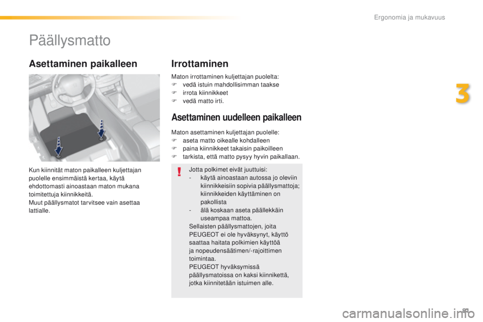 Peugeot 308 2016 Omistajan käsikirja (in Finnish) 81
308_fi_Chap03_ergonomie-et-confort_ed02-2015
Päällysmatto
Kun kiinnität maton paikalleen kuljettajan
puolelle ensimmäistä kertaa, käytä
ehdottomasti ainoastaan maton mukana
toimitettuja k Peugeot 308 2016 Omistajan käsikirja (in Finnish) 81
308_fi_Chap03_ergonomie-et-confort_ed02-2015
Päällysmatto
Kun kiinnität maton paikalleen kuljettajan
puolelle ensimmäistä kertaa, käytä
ehdottomasti ainoastaan maton mukana
toimitettuja k