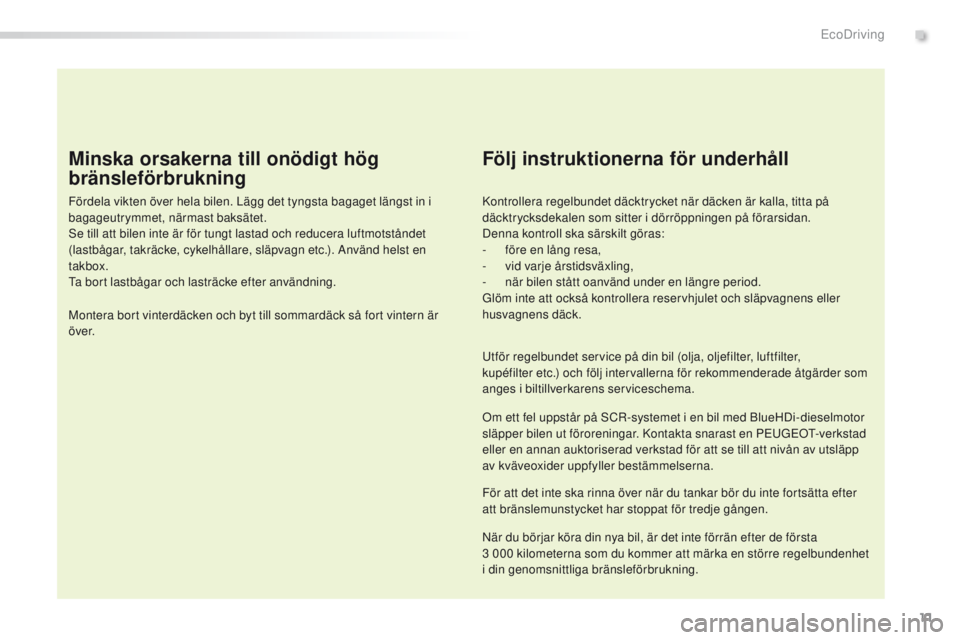 Peugeot 308 2016  Ägarmanual (in Swedish) 11
308_sv_Chap00c_eco-conduite_ed02-2015
Minska orsakerna till onödigt hög 
bränsleförbrukning
Fördela vikten över hela bilen. Lägg det tyngsta bagaget längst in i 
bagageutrymmet, närmast ba