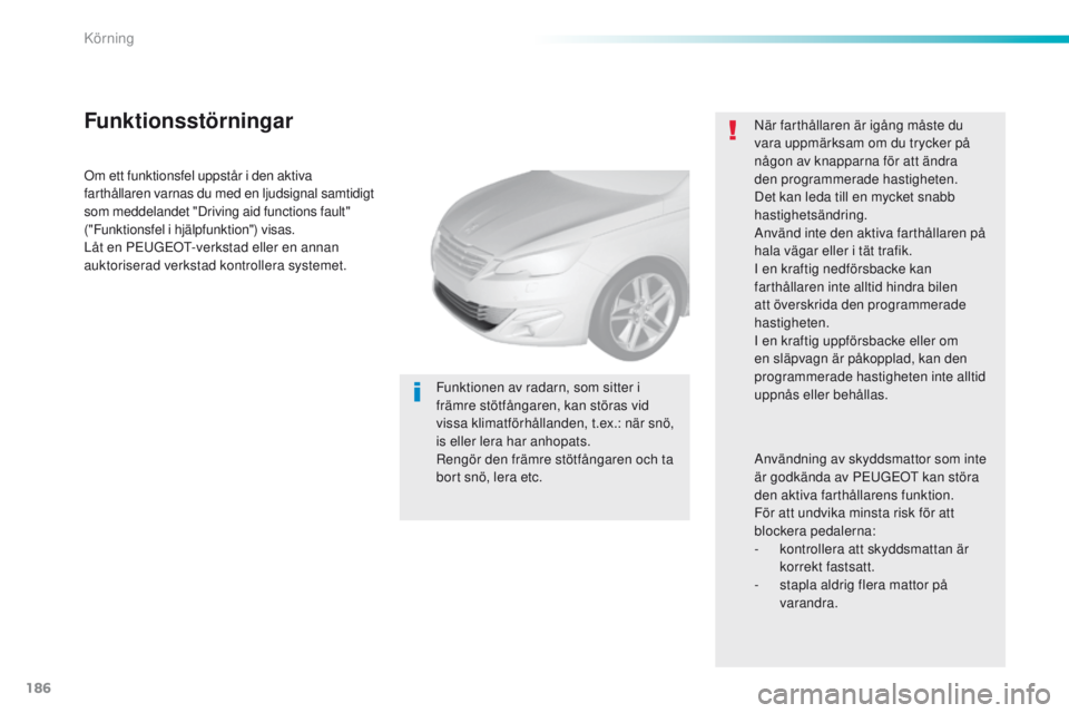 Peugeot 308 2016  Ägarmanual (in Swedish) 186
308_sv_Chap06_conduite_ed02-2015
Om ett funktionsfel uppstår i den aktiva 
farthållaren varnas du med en ljudsignal samtidigt 
som meddelandet "Driving aid functions fault" 
("Funkti