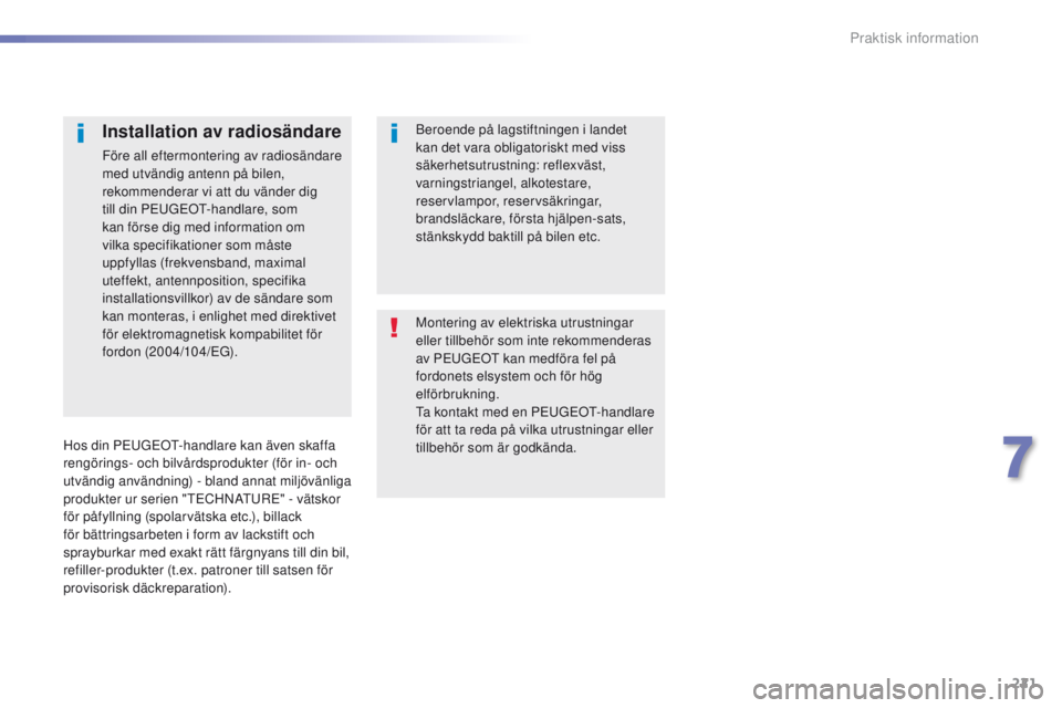 Peugeot 308 2016  Ägarmanual (in Swedish) 221
308_sv_Chap07_info-pratiques_ed02-2015
Montering av elektriska utrustningar 
eller tillbehör som inte rekommenderas 
av P
e
u
GeOt
  kan medföra fel på 
fordonets elsystem och för hög 
elför