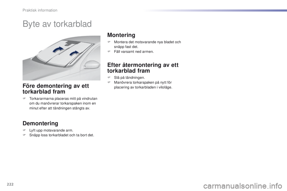 Peugeot 308 2016  Ägarmanual (in Swedish) 222
308_sv_Chap07_info-pratiques_ed02-2015
Byte av torkarblad
Före demontering av ett 
torkarblad fram
F  torkararmarna placeras mitt på vindrutan om du manövrerar torkarspaken inom en 
minut efter