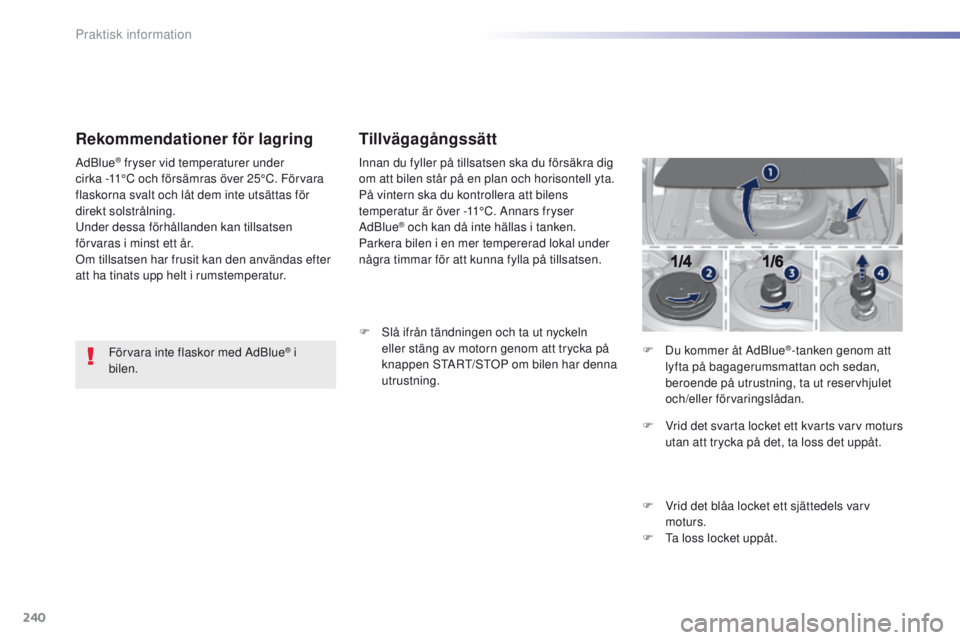 Peugeot 308 2016 Ägarmanual (in Swedish) 240
308_sv_Chap07_info-pratiques_ed02-2015
Rekommendationer för lagring
Förvara inte flaskor med AdBlue® i
bilen.
AdBlue
® fryser vid temperaturer under
cirka
-11°C och försämras över 25° Peugeot 308 2016 Ägarmanual (in Swedish) 240
308_sv_Chap07_info-pratiques_ed02-2015
Rekommendationer för lagring
Förvara inte flaskor med AdBlue® i
bilen.
AdBlue
® fryser vid temperaturer under
cirka
-11°C och försämras över 25°