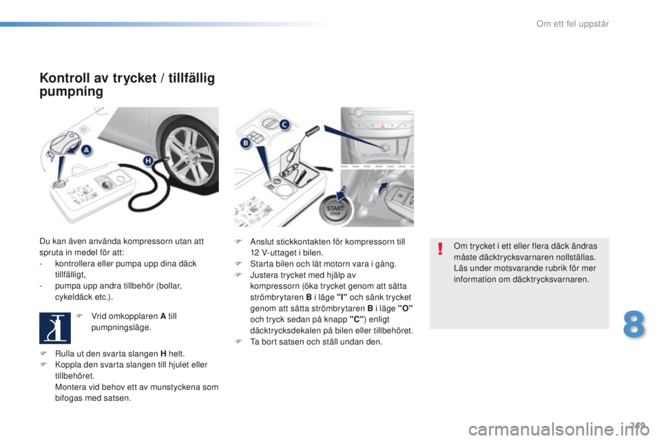 Peugeot 308 2016 Ägarmanual (in Swedish) 249
308_sv_Chap08_en-cas-de-panne_ed02-2015
Kontroll av trycket / tillfällig
pumpning
Du kan även använda kompressorn utan att
spruta in medel för att:
-
k
ontrollera eller pumpa upp dina dä Peugeot 308 2016 Ägarmanual (in Swedish) 249
308_sv_Chap08_en-cas-de-panne_ed02-2015
Kontroll av trycket / tillfällig
pumpning
Du kan även använda kompressorn utan att
spruta in medel för att:
-
k
ontrollera eller pumpa upp dina dä