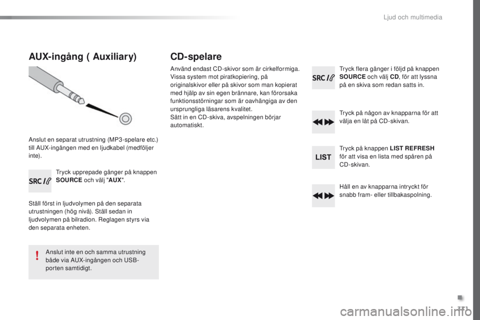 Peugeot 308 2016  Ägarmanual (in Swedish) 371
308_sv_Chap10d_RD45_ed02-2015
AUX-ingång ( Auxiliary)
Anslut en separat utrustning (MP3-spelare etc.) 
till AuX-ingången med en ljudkabel (medföljer 
i nte).
tr

yck upprepade gånger på knapp