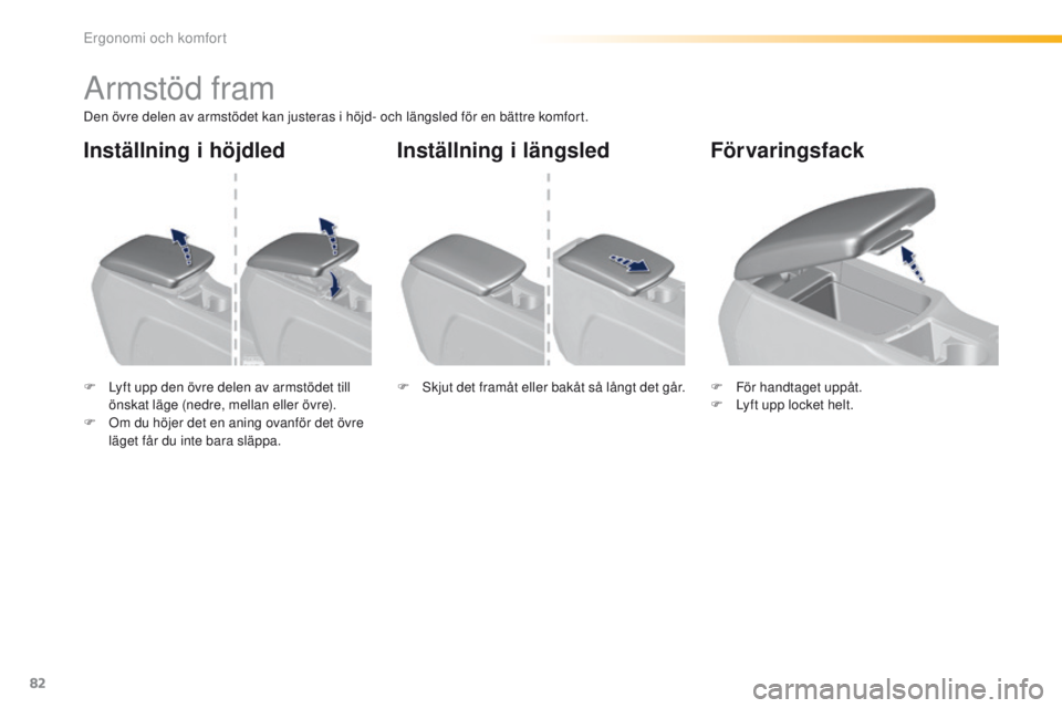 Peugeot 308 2016  Ägarmanual (in Swedish) 82
308_sv_Chap03_ergonomie-et-confort_ed02-2015
Armstöd fram
Den övre delen av armstödet kan justeras i höjd- och längsled för en bättre komfort.
F 
L
 yft upp den övre delen av armstödet til