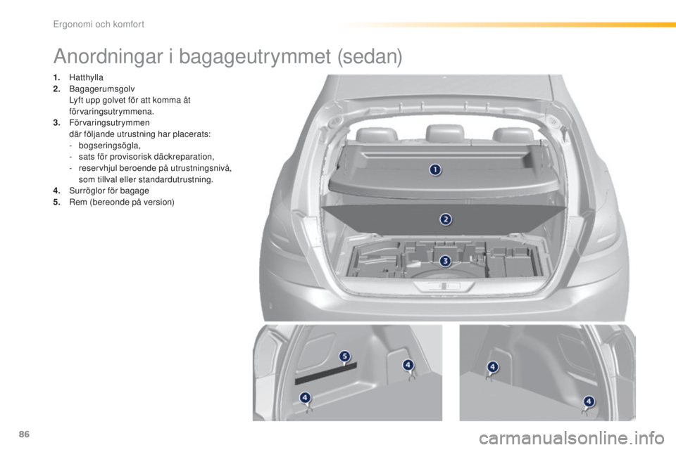 Peugeot 308 2016  Ägarmanual (in Swedish) 86
308_sv_Chap03_ergonomie-et-confort_ed02-2015
Anordningar i bagageutrymmet (sedan)
1. Hatthylla
2. B agagerumsgolv 
 L

yft upp golvet för att komma åt 
förvaringsutrymmena.
3.
 

Förvaringsutry