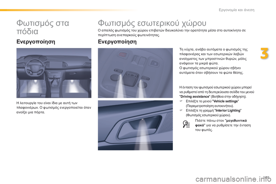 Peugeot 308 2016  Εγχειρίδιο χρήσης (in Greek) 105
308_el_Chap03_ergonomie-et-confort_ed02-2015
Φωτισμός εσωτερικού χώρου
Ο απαλός φωτισμός του χώρου επιβατών διευκολύνει την ορ