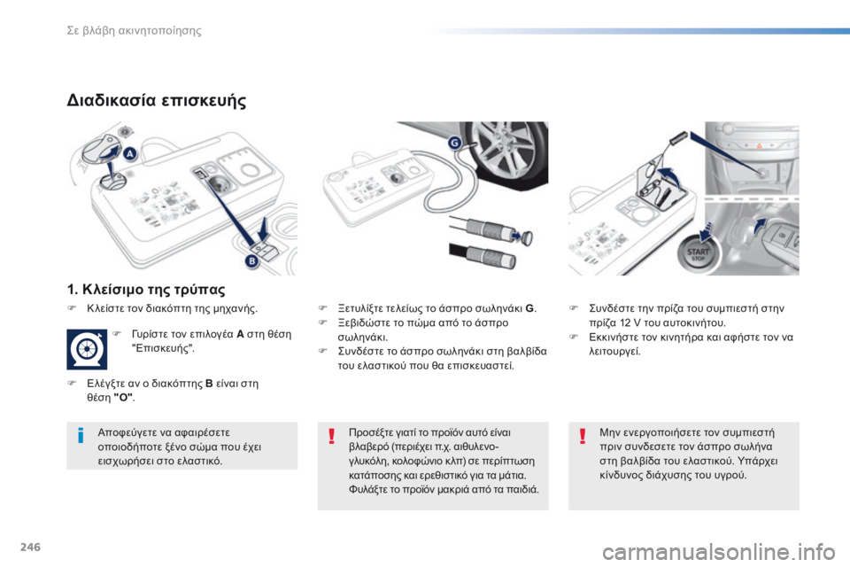 Peugeot 308 2016  Εγχειρίδιο χρήσης (in Greek) 246
308_el_Chap08_En-cas-de-panne_ed02-2015
Διαδικασία επισκευής
1. Κλείσιμο της τρύπας
F Ξετυλίξτε τελείως το άσπρο σωληνάκι G.
F Ξ