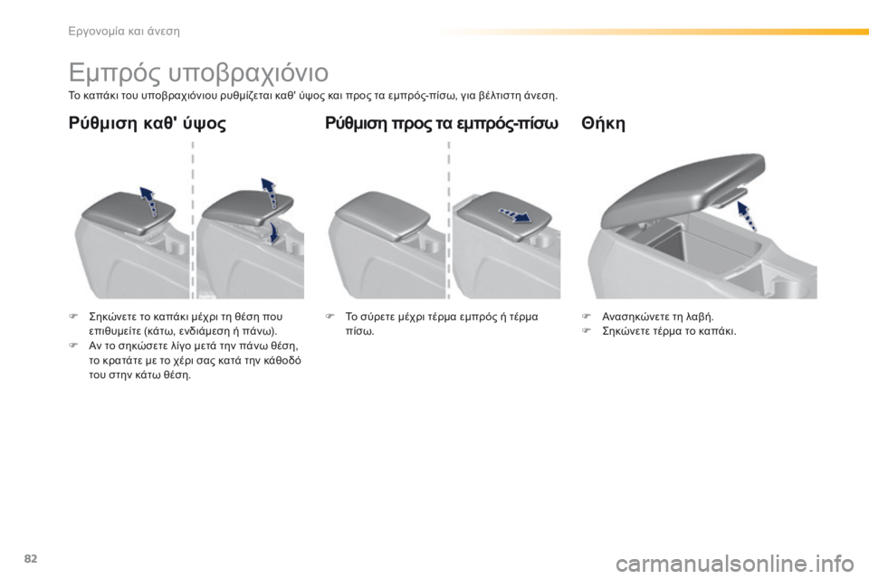 Peugeot 308 2016  Εγχειρίδιο χρήσης (in Greek) 82
308_el_Chap03_ergonomie-et-confort_ed02-2015
Εμπρός υποβραχιόνιο
Το καπάκι του υποβραχιόνιου ρυθμίζεται καθ' ύψος και προς τα