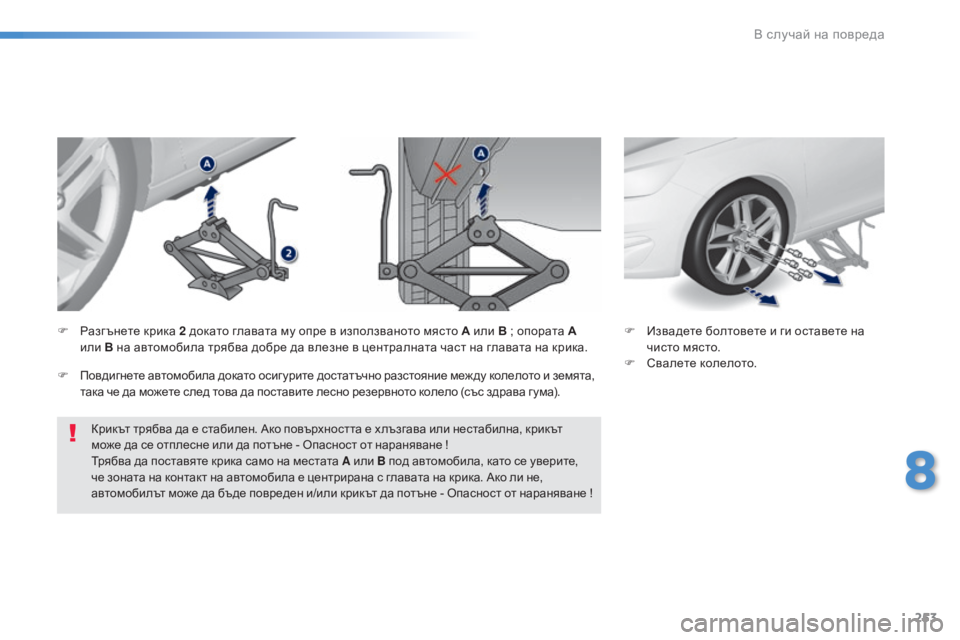 Peugeot 308 2016  Ръководство за експлоатация (in Bulgarian) 253
308_bg_Chap08_En-cas-de-panne_ed02-2015
Крикът трябва да е стабилен. Ако повърхността е х лъзгава или нестабилна, крикът 
може