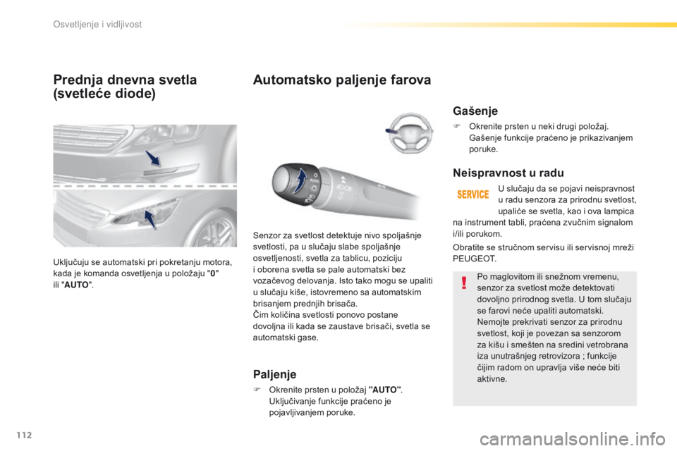Peugeot 308 2016  Упутство за употребу (in Serbian) 112
308_sr_Chap04_eclairage-et-visibilite_ed02-2015
Prednja dnevna svetla
(svetleće diode)
Uključuju se automatski pri pokretanju motora, 
kada je komanda osvetljenja u položaju "0" 
ili
  