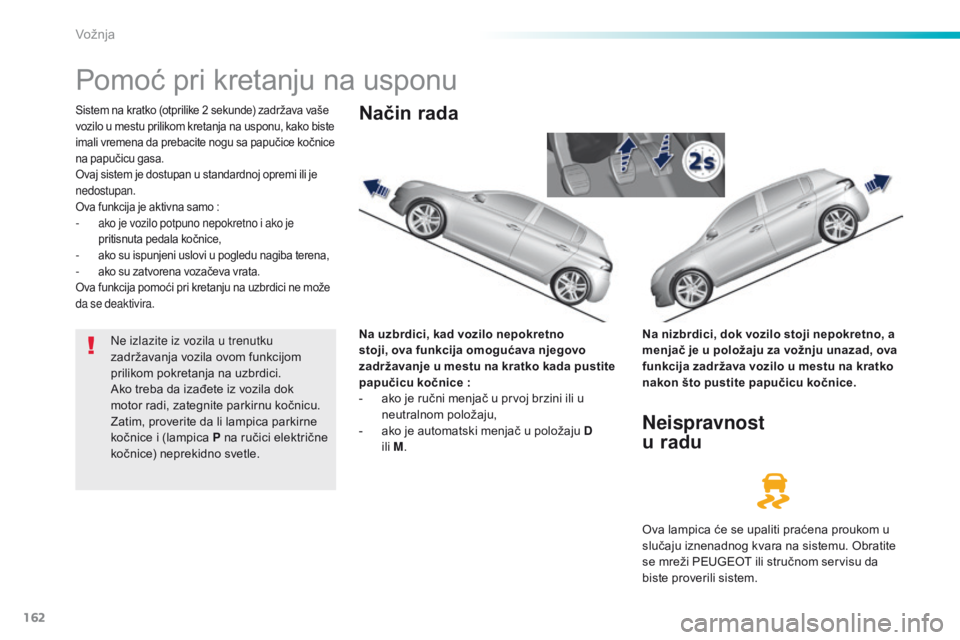 Peugeot 308 2016  Упутство за употребу (in Serbian) 162
308_sr_Chap06_conduite_ed02-2015
Pomoć pri kretanju na usponu
Sistem na kratko (otprilike 2 sekunde) zadržava vaše 
vozilo u mestu prilikom kretanja na usponu, kako biste 
imali vremena da preb