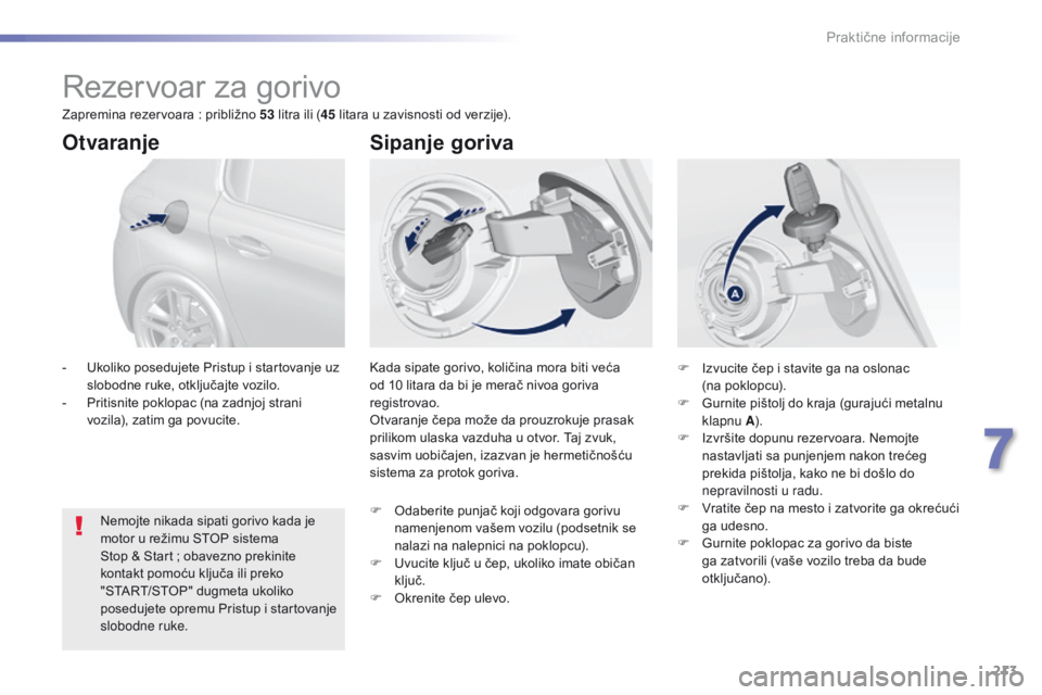 Peugeot 308 2016 Упутство за употребу (in Serbian) 213
308_sr_Chap07_info-pratiques_ed02-2015
Rezervoar za gorivo
Kada sipate gorivo, količina mora biti veća
od 10 litara da bi je merač nivoa goriva
registrovao.
Otvaranje čepa može da prouzroku Peugeot 308 2016 Упутство за употребу (in Serbian) 213
308_sr_Chap07_info-pratiques_ed02-2015
Rezervoar za gorivo
Kada sipate gorivo, količina mora biti veća
od 10 litara da bi je merač nivoa goriva
registrovao.
Otvaranje čepa može da prouzroku