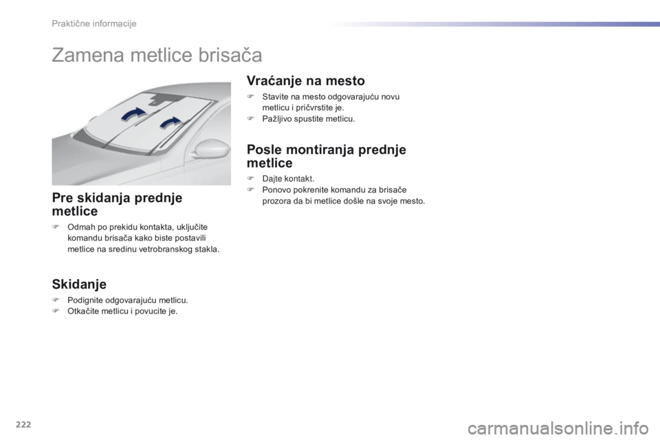Peugeot 308 2016  Упутство за употребу (in Serbian) 222
308_sr_Chap07_info-pratiques_ed02-2015
Zamena metlice brisača
Pre skidanja prednje 
metlice
F Odmah po prekidu kontakta, uključite komandu brisača kako biste postavili 
metlice na sredinu vetro