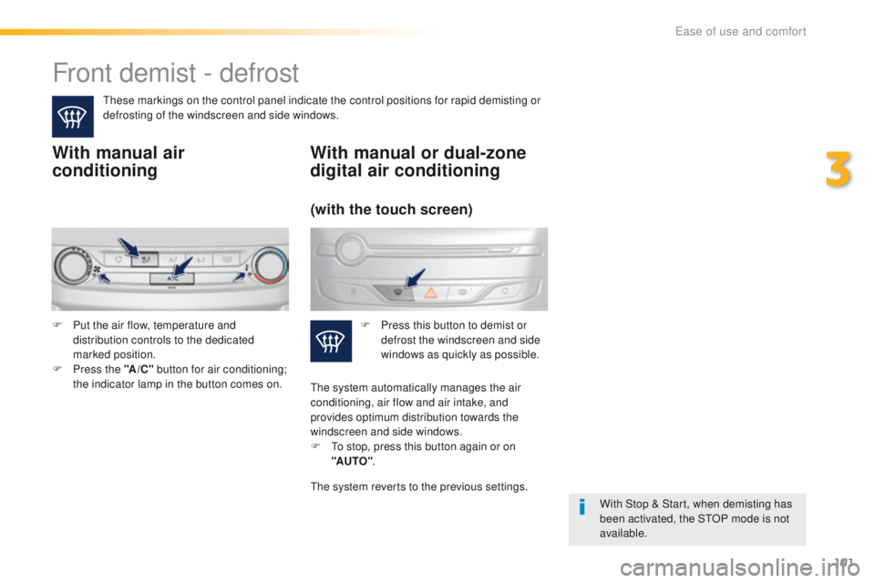 Peugeot 308 2015.5  Owners Manual - RHD (UK, Australia) 101
Front demist - defrost
these markings on the control panel indicate the control positions for rapid demisting or 
defrosting of the windscreen and side windows.
With manual air 
conditioning
With 