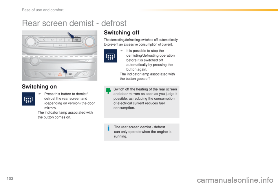 Peugeot 308 2015.5  Owners Manual - RHD (UK, Australia) 102
Rear screen demist - defrost
Switching onSwitching off
F Press this button to demist /
defrost the rear screen and 
(depending on version) the door 
mirrors.
th

e indicator lamp associated with 
