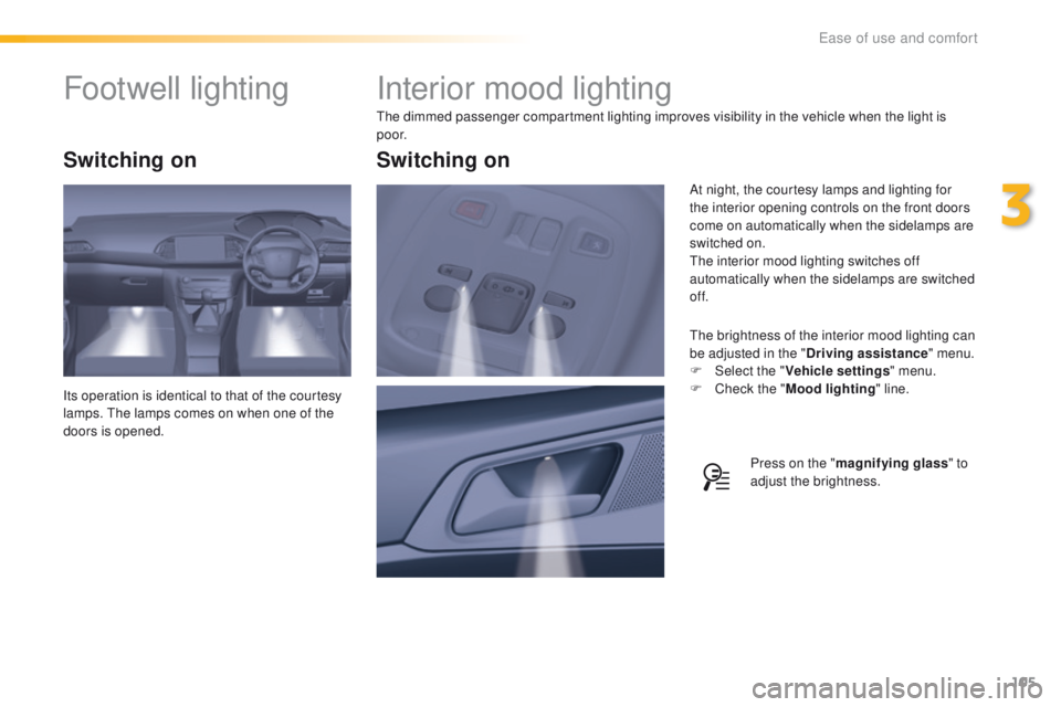 Peugeot 308 2015.5  Owners Manual - RHD (UK, Australia) 105
Interior mood lighting
the dimmed passenger compartment lighting improves visibility in the vehicle when the light is 
p o o r.
th
e brightness of the interior mood lighting can 
be adjusted in th