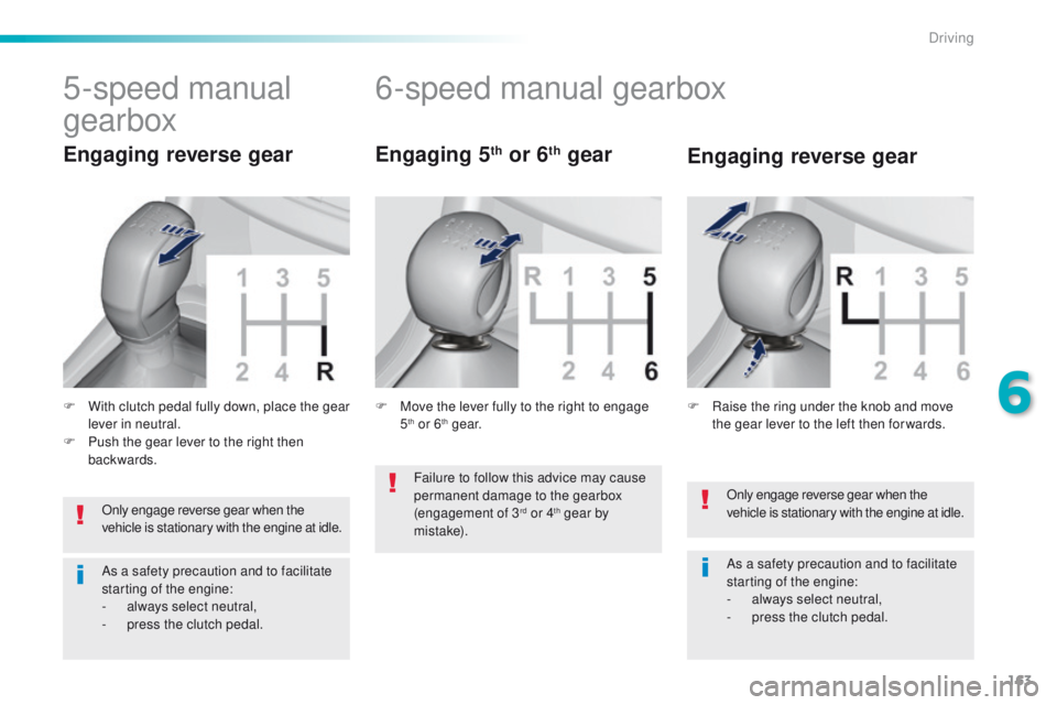 Peugeot 308 2015.5  Owners Manual - RHD (UK, Australia) 163
Only engage reverse gear when the 
vehicle is stationary with the engine at idle.
As a safety precaution and to facilitate 
starting of the engine:
- 
a
 lways select neutral,
-
 
p
 ress the clut