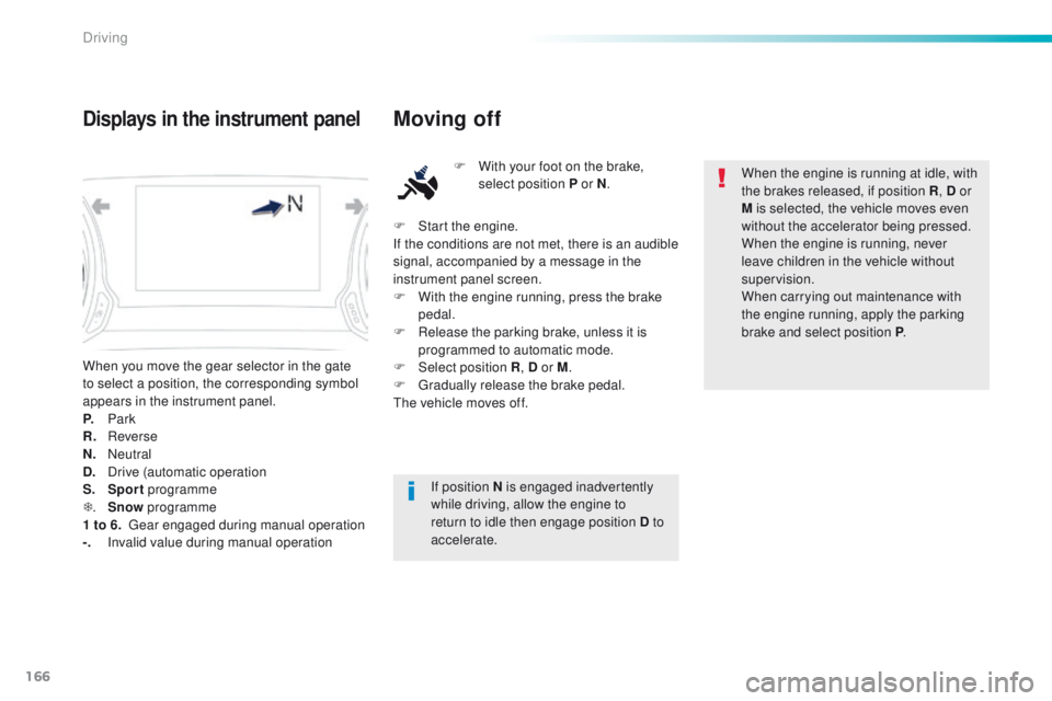 Peugeot 308 2015.5 Owners Manual - RHD (UK, Australia) 166
When you move the gear selector in the gate
to select a position, the corresponding symbol
appears in the instrument panel.
P.
Park
R.
R
everse
N.
N
eutral
D.
D
rive (automatic operation Peugeot 308 2015.5 Owners Manual - RHD (UK, Australia) 166
When you move the gear selector in the gate
to select a position, the corresponding symbol
appears in the instrument panel.
P.
Park
R.
R
everse
N.
N
eutral
D.
D
rive (automatic operation