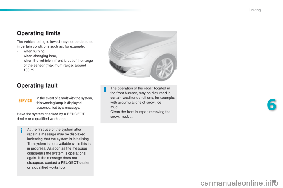 Peugeot 308 2015.5  Owners Manual - RHD (UK, Australia) 189
the vehicle being followed may not be detected 
in certain conditions such as, for example:
-
 w
hen turning,
-
 w

hen changing lane,
-
 
w
 hen the vehicle in front is out of the range 
of the s