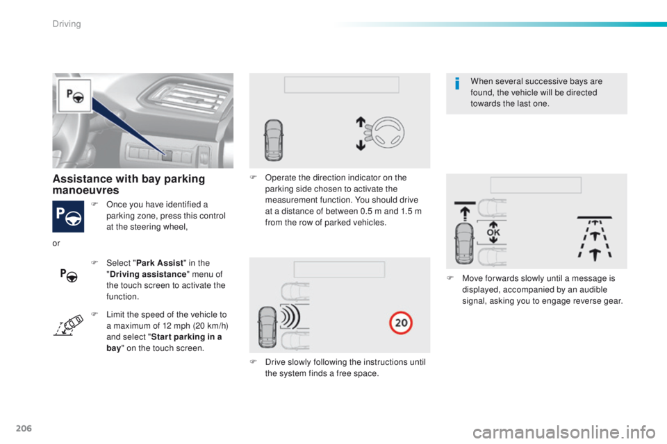 Peugeot 308 2015.5  Owners Manual - RHD (UK, Australia) 206
F Once you have identified a parking zone, press this control 
at the steering wheel,
Assistance with bay parking 
manoeuvres
F Select " Park Assist " in the 
" Driving assistance "